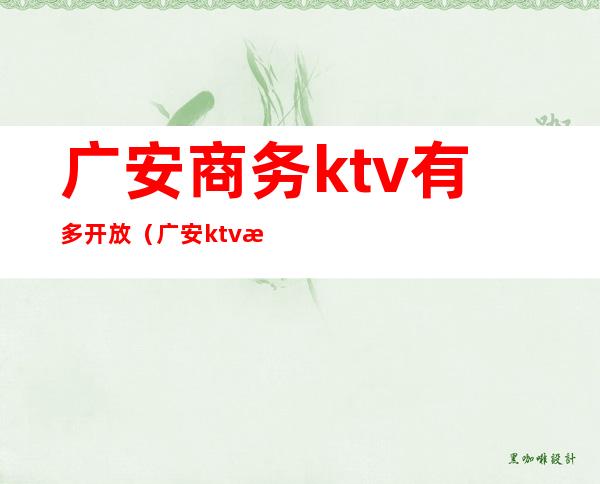 广安商务ktv有多开放（广安ktv怎么收费）