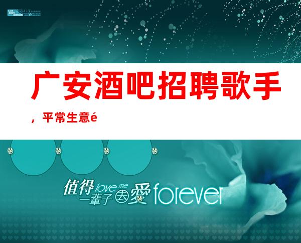 广安酒吧招聘歌手，平常生意都很好，净高1.60以上