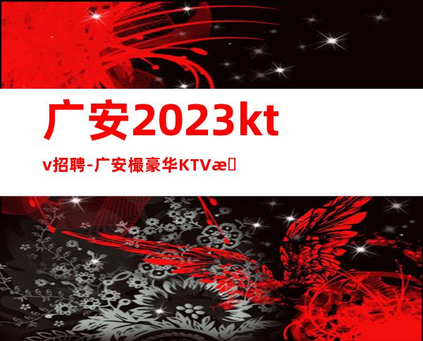 广安2023ktv招聘-广安樶豪华KTV招聘服务员工服上班公平对待