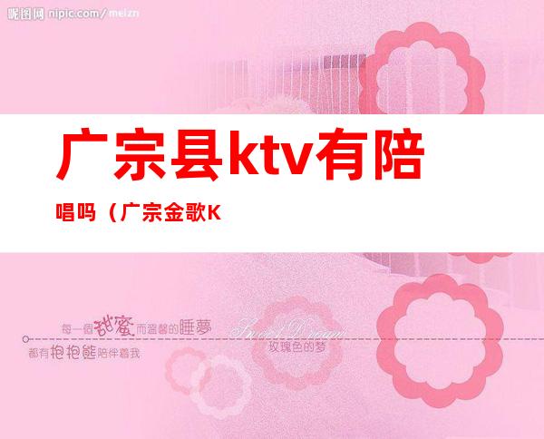 广宗县ktv有陪唱吗（广宗金歌KTV）