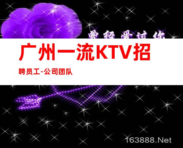 广州一流KTV招聘员工-公司团队直招保证新人上班