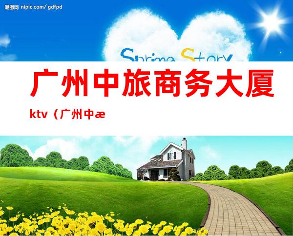 广州中旅商务大厦ktv（广州中旅商务大厦停车场收费）