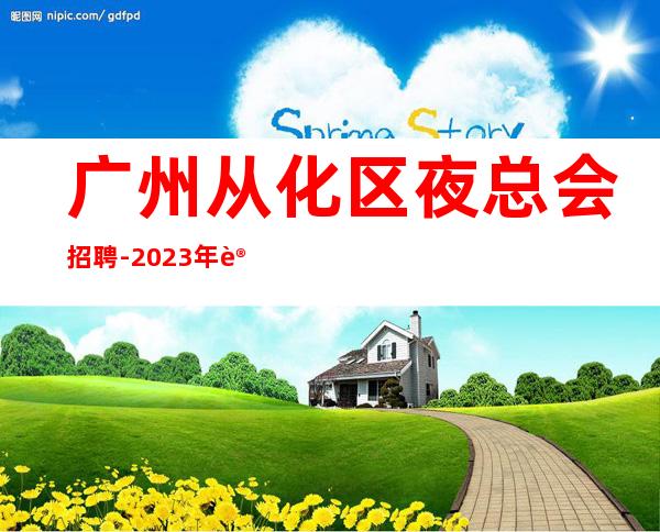 广州从化区夜总会招聘-2023年认准华少-带你2023