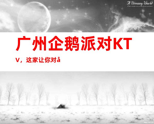 广州企鹅派对KTV，这家让你对夜生活有个重新的认识