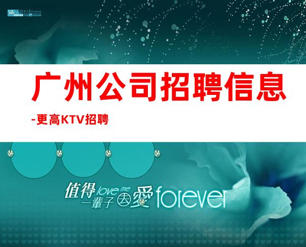 广州公司招聘信息-更高KTV招聘起步促销员