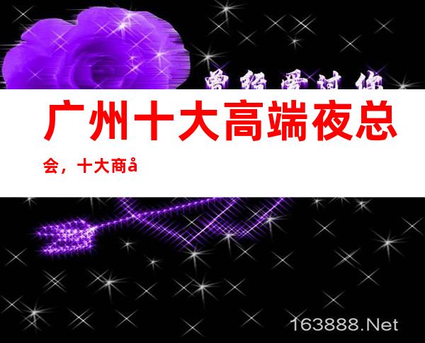 广州十大高端夜总会，十大商务KTV预订攻略大全 – 广州天河商务KTV