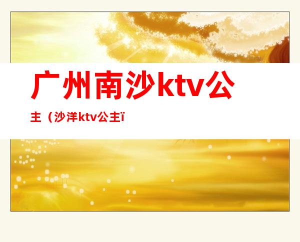 广州南沙ktv公主（沙洋ktv公主）