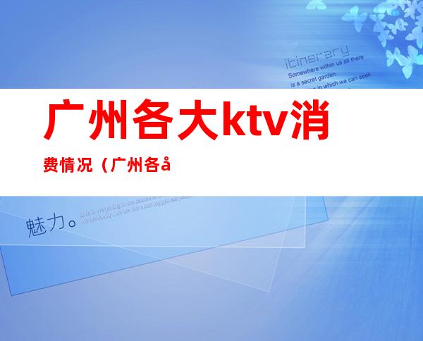 广州各大ktv消费情况（广州各大ktv消费情况表）