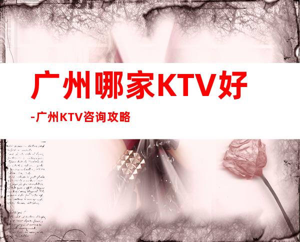 广州哪家KTV好-广州KTV咨询攻略 – 常州金坛商务KTV