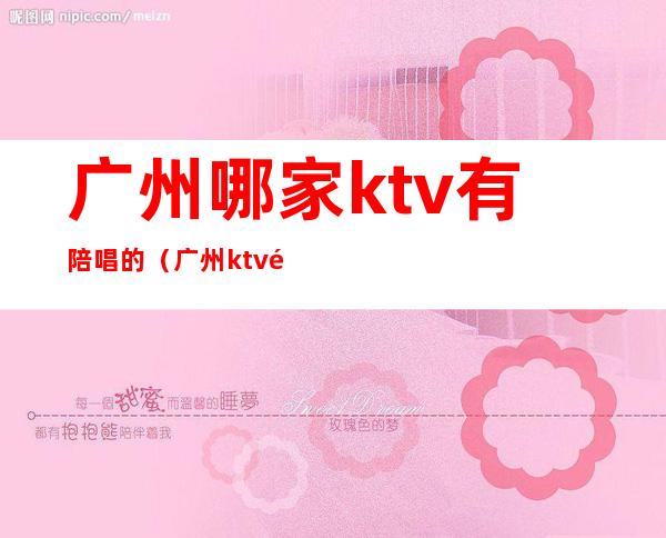 广州哪家ktv有陪唱的（广州ktv陪唱多少钱一个）