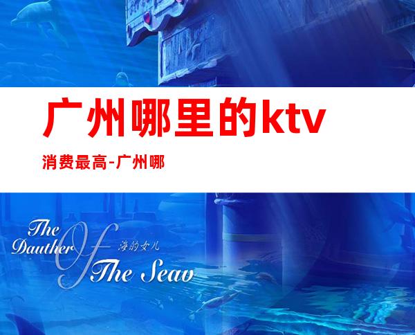 广州哪里的ktv消费最高-广州哪家KTV性价比高？