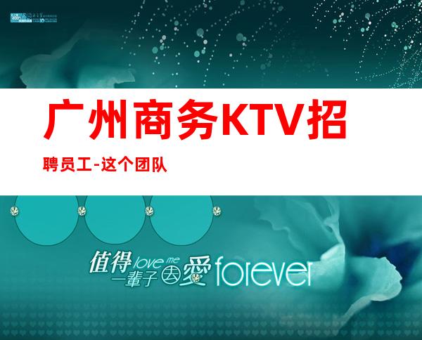 广州商务KTV招聘员工-这个团队有实力