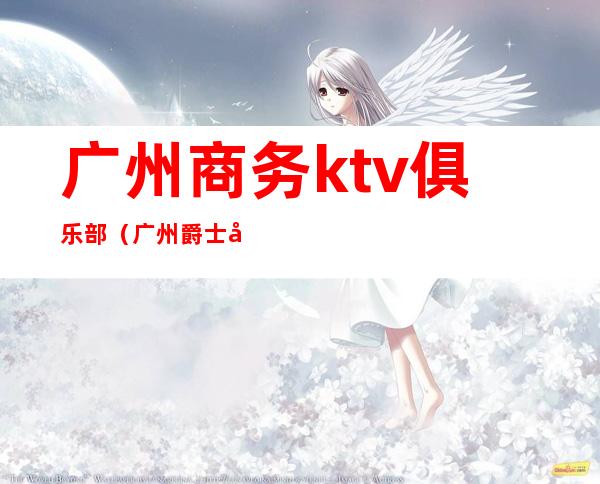 广州商务ktv俱乐部（广州爵士商务KTV）