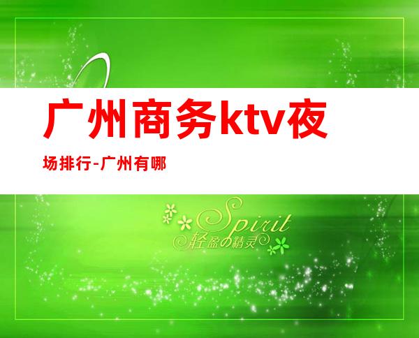 广州商务ktv夜场排行-广州有哪些KTV