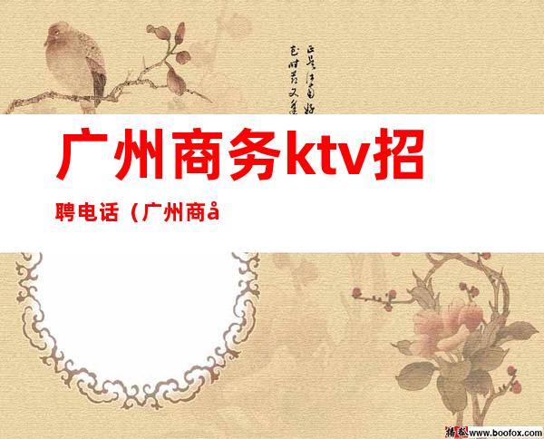 广州商务ktv招聘电话（广州商务ktv招聘电话多少）