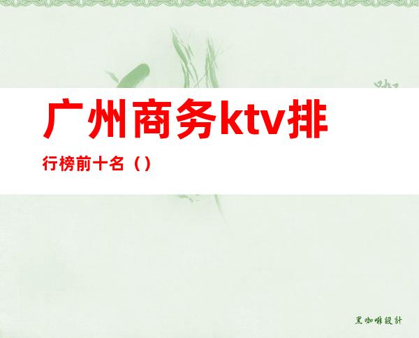 广州商务ktv排行榜前十名（）