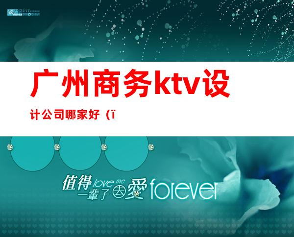 广州商务ktv设计公司哪家好（）