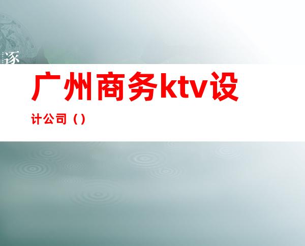 广州商务ktv设计公司（）