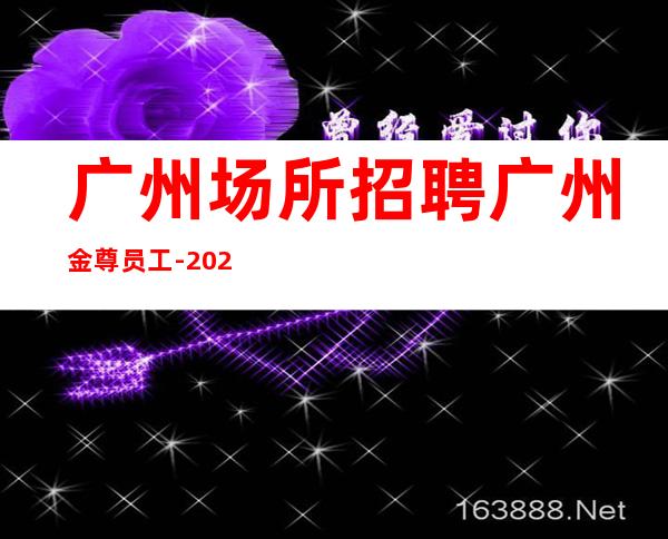 广州场所招聘广州金尊员工-2023年从这里来