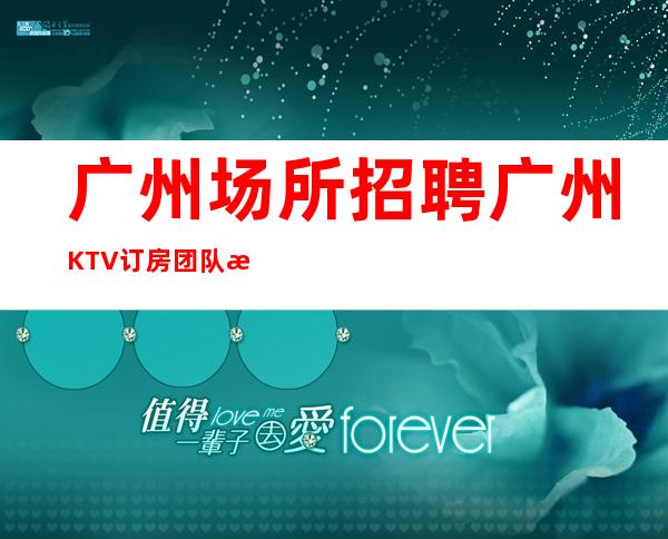 广州场所招聘广州KTV订房团队服务员起-能挣每天都有稳定的收入