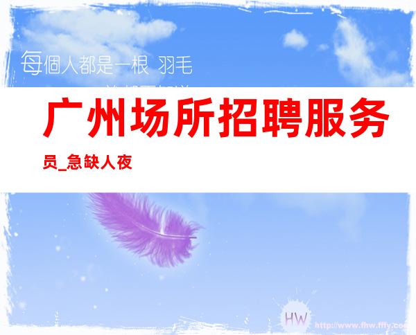 广州场所招聘服务员_急缺人夜总会生意何须太执着