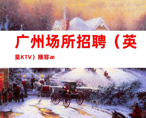 广州场所招聘（英皇KTV）赚容易