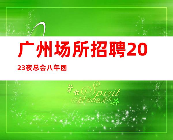 广州场所招聘2023夜总会八年团队正规直招