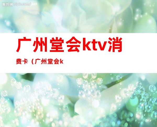 广州堂会ktv消费卡（广州堂会ktv自助餐一人多少钱）