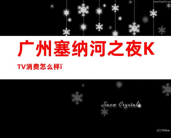 广州塞纳河之夜KTV消费怎么样？地址在广州哪里？ – 广州天河商务KTV