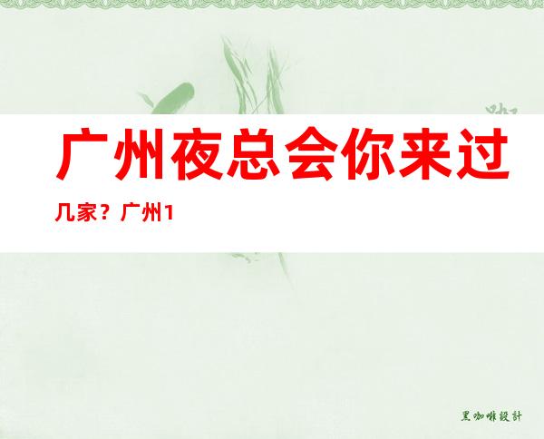 广州夜总会你来过几家？广州10大夜总会排名介绍 – 广州天河广州大道中商务KTV