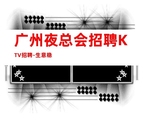 广州夜总会招聘KTV招聘-生意稳定