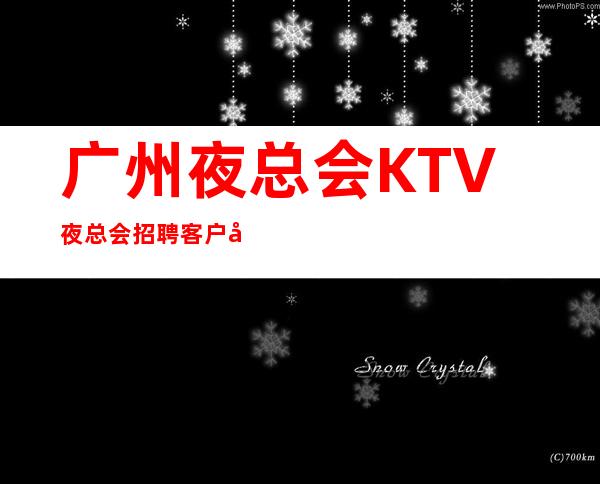 广州夜总会KTV夜总会招聘 客户大方奢华之都事在人为