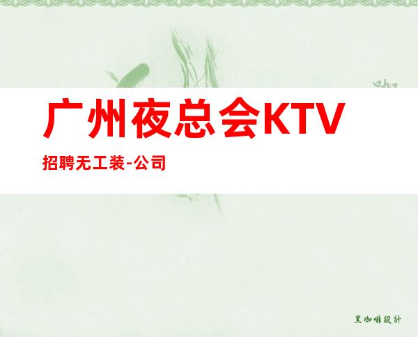 广州夜总会KTV招聘无工装-公司直招