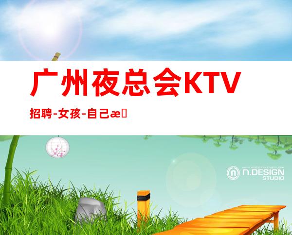 广州夜总会KTV招聘-女孩-自己招人自己带-起步