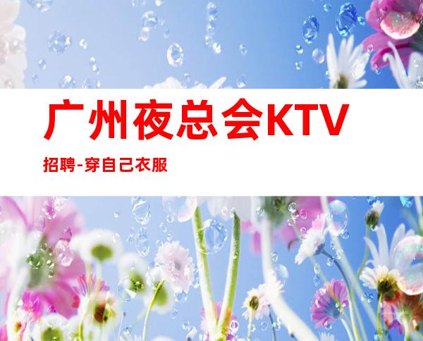 广州夜总会KTV招聘-穿自己衣服