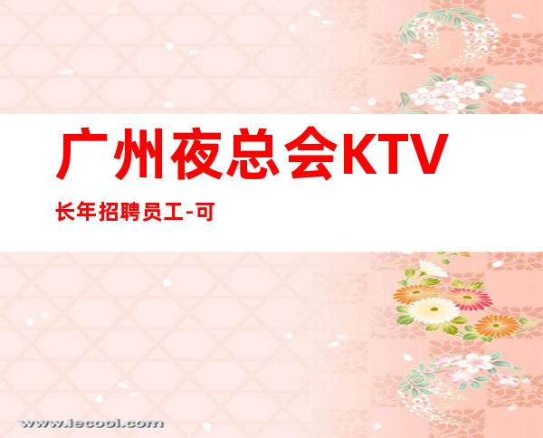 广州夜总会KTV长年招聘员工-可兼职