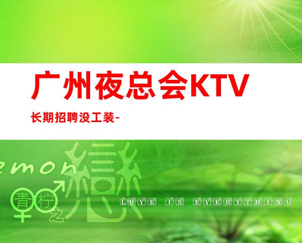 广州夜总会KTV长期招聘没工装-时间自由