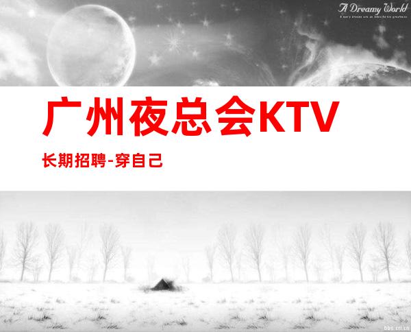 广州夜总会KTV长期招聘-穿自己衣服