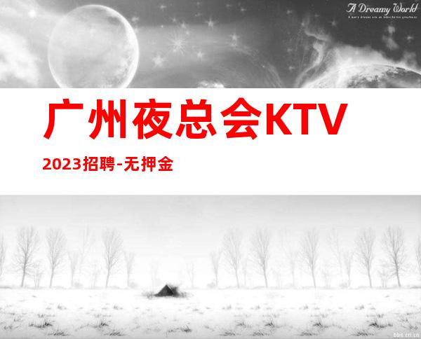 广州夜总会KTV2023招聘-无押金