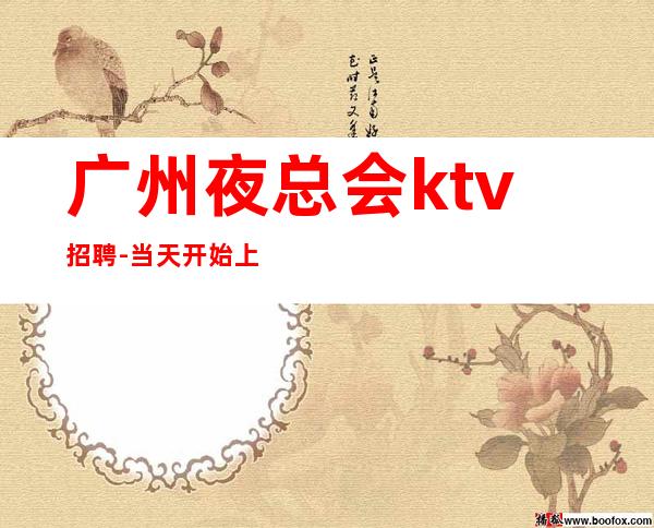 广州夜总会ktv招聘-当天开始上班