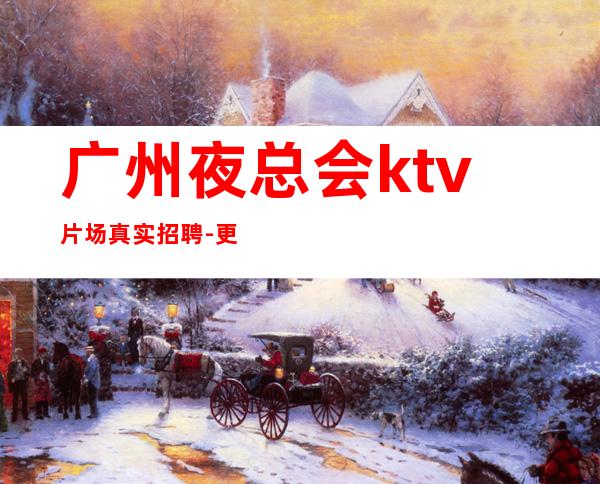 广州夜总会ktv片场真实招聘-更高KTV老板多出手大方