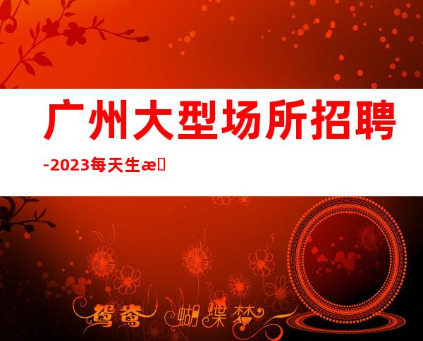 广州大型场所招聘-2023每天生意很好的ktv