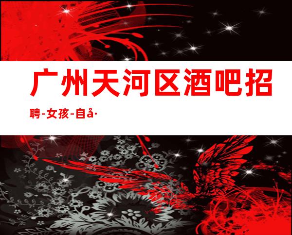 广州天河区酒吧招聘-女孩-自己招人自己带-起步