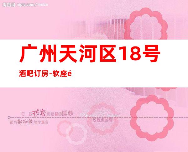 广州天河区18号酒吧订房-软座预定咨询