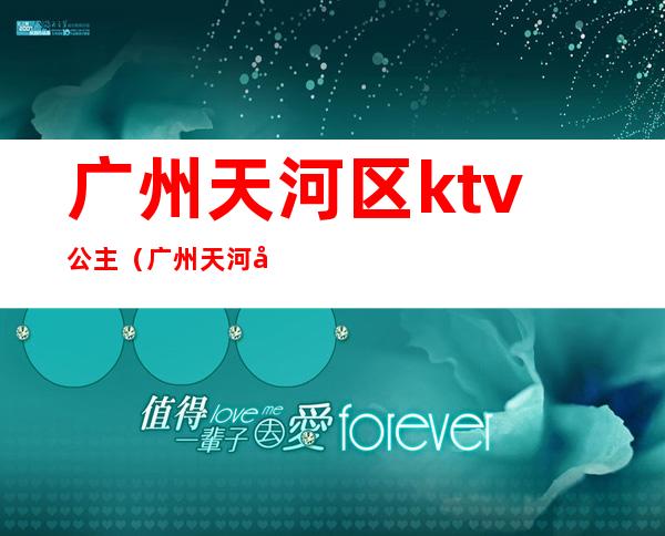 广州天河区ktv公主（广州天河区ktv公主招聘）