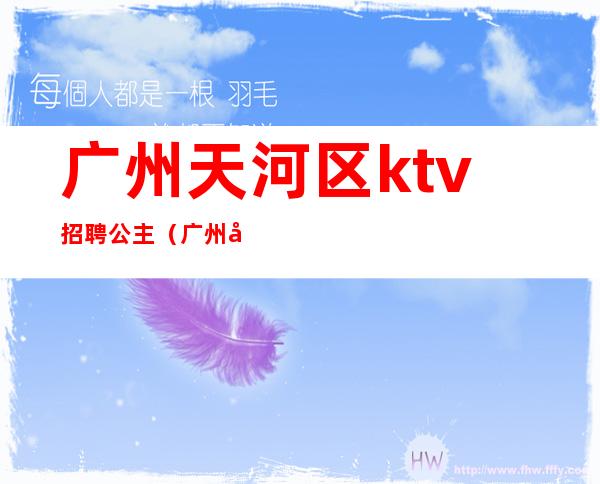 广州天河区ktv招聘公主（广州天河区ktv招聘模特）