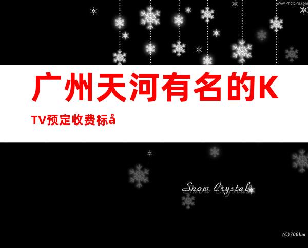 广州天河有名的KTV预定收费标准电话预定有优惠 – 广州天河商务KTV