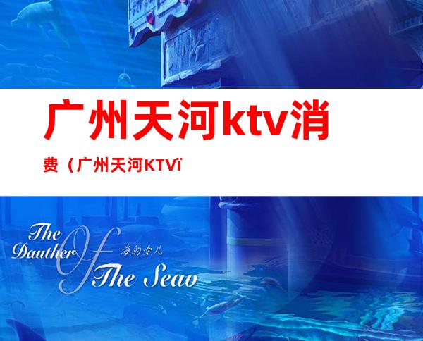 广州天河ktv消费（广州天河KTV）