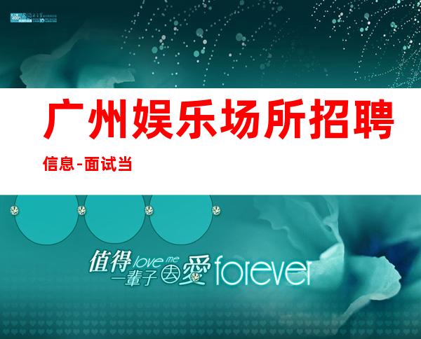 广州娱乐场所招聘信息-面试当天上班-KTV招聘员工