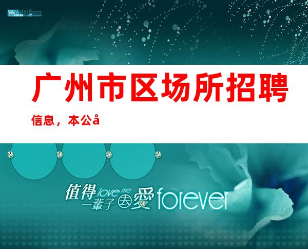 广州市区场所招聘信息，本公司不押一分，工资下班结